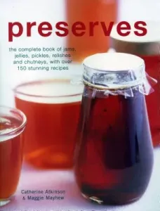 Preserves: The Complete Book of Jams, Jellies, Pickles, Relishes and Chutneys, with Over 150 Stunning Recipes (Atkinson Catherine)(Paperback)