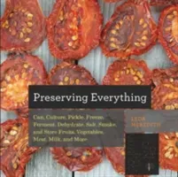 Preserving Everything: How to Can, Culture, Pickle, Freeze, Ferment, Dehydrate, Salt, Smoke, and Store Fruits, Vegetables, Meat, Milk, and Mo (Meredith Leda)(Paperback)