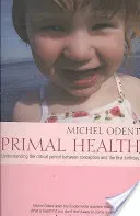 Primal Health: Understanding the Critical Period Between Conception and the First Birthday (Odent Michel)(Paperback)