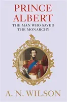 Prince Albert - The Man Who Saved the Monarchy (Wilson A. N. (Author))(Pevná vazba)