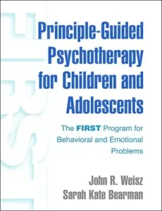 Principle-Guided Psychotherapy for Children and Adolescents: The First Program for Behavioral and Emotional Problems (Weisz John R.)(Pevná vazba)