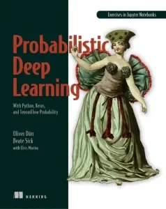 Probabilistic Deep Learning: With Python, Keras and Tensorflow Probability (Duerr Oliver)(Paperback)