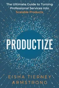Productize: The Ultimate Guide to Turning Professional Services into Scalable Products (Armstrong Eisha)(Paperback)