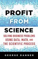 Profit from Science: Solving Business Problems Using Data, Math, and the Scientific Process (Danner George)(Pevná vazba)