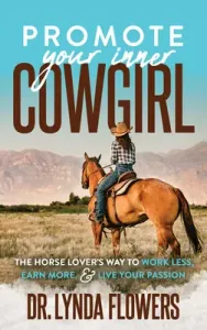 Promote Your Inner Cowgirl: The Horse Lover's Way to Work Less, Earn More, and Live Your Passion (Flowers Lynda)(Paperback)