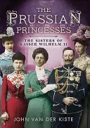 Prussian Princesses: The Sisters of Kaiser Wilhelm II (Van Der Kiste John)(Pevná vazba)