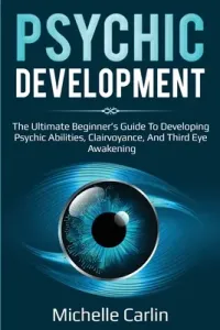 Psychic Development: The Ultimate Beginner's Guide to developing psychic abilities, clairvoyance, and third eye awakening (Carlin Michelle)(Paperback)