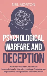 Psychological Warfare and Deception: What You Need to Know about Human Behavior, Dark Psychology, Propaganda, Negotiation, Manipulation, and Persuasio (Morton Neil)(Pevná vazba)