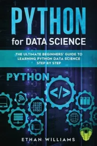 Python for Data Science: The Ultimate Beginners' Guide to Learning Python Data Science Step by Step (Williams Ethan)(Paperback)