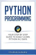 Python: Programming: Your Step By Step Guide To Easily Learn Python in 7 Days (Python for Beginners, Python Programming for Be (Language Python)(Paperback)
