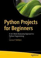 Python Projects for Beginners: A Ten-Week Bootcamp Approach to Python Programming (Milliken Connor P.)(Paperback)