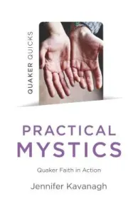 Quaker Quicks - Practical Mystics: Quaker Faith in Action (Kavanagh Jennifer)(Paperback)