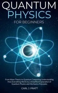 Quantum physics for beginners: From Wave Theory to Quantum Computing. Understanding How Everything Works by a Simplified Explanation of Quantum Physi (Pratt Carl J.)(Pevná vazba)