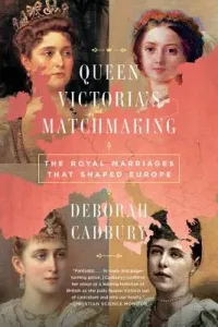 Queen Victoria's Matchmaking: The Royal Marriages That Shaped Europe (Cadbury Deborah)(Paperback)
