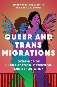 Queer and Trans Migrations: Dynamics of Illegalization, Detention, and Deportation (Luibheid Eithne)(Paperback)