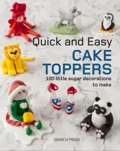 Quick and Easy Cake Toppers: 100 Little Sugar Projects to Make (Search Press Studio)(Paperback)