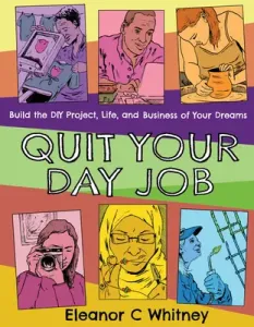Quit Your Day Job: Build the DIY Project, Life, and Business of Your Dreams (Whitney Eleanor C.)(Paperback)