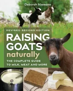 Raising Goats Naturally, 2nd Edition: The Complete Guide to Milk, Meat, and More (Niemann Deborah)(Paperback)