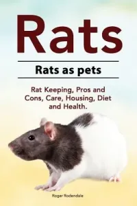 Rats. Rats as pets. Rat Keeping, Pros and Cons, Care, Housing, Diet and Health. (Rodendale Roger)(Paperback)