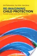 Re-Imagining Child Protection: Towards Humane Social Work with Families (White Susan)(Paperback)