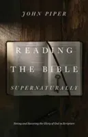 Reading the Bible Supernaturally: Seeing and Savoring the Glory of God in Scripture (Piper John)(Pevná vazba)