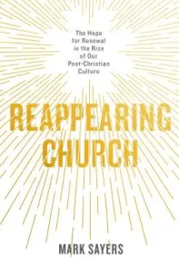 Reappearing Church: The Hope for Renewal in the Rise of Our Post-Christian Culture (Sayers Mark)(Paperback)