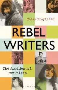 Rebel Writers: The Accidental Feminists: Shelagh Delaney - Edna O'Brien - Lynne Reid Banks - Charlotte Bingham - Nell Dunn - Virginia Ironside - Marga (Brayfield Celia)(Paperback)