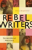 Rebel Writers: The Accidental Feminists: Shelagh Delaney - Edna O'Brien - Lynne Reid Banks - Charlotte Bingham - Nell Dunn - Virginia Ironside - Marga (Brayfield Celia)(Pevná vazba)