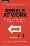 Rebels at Work: A Handbook for Leading Change from Within (Kelly Lois)(Paperback)