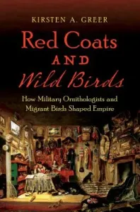 Red Coats and Wild Birds: How Military Ornithologists and Migrant Birds Shaped Empire (Greer Kirsten A.)(Pevná vazba)