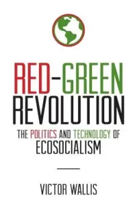 Red-Green Revolution: The Politics and Technology of Ecosocialism (Wallis Victor)(Paperback)
