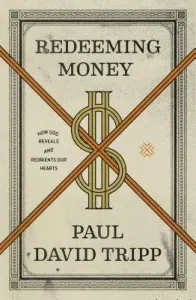 Redeeming Money: How God Reveals and Reorients Our Hearts (Tripp Paul David)(Paperback)