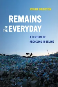 Remains of the Everyday: A Century of Recycling in Beijing (Goldstein Joshua)(Paperback)
