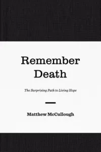Remember Death: The Surprising Path to Living Hope (McCullough Matthew)(Pevná vazba)