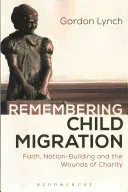 Remembering Child Migration: Faith, Nation-Building and the Wounds of Charity (Lynch Gordon)(Paperback)