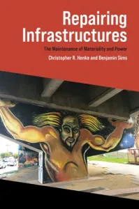 Repairing Infrastructures: The Maintenance of Materiality and Power (Henke Christopher R.)(Paperback)