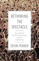 Rethinking the Spectacle: Guy Debord, Radical Democracy, and the Digital Age (Penner Devin)(Paperback)