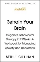 Retrain Your Brain: Cognitive Behavioural Therapy in 7 Weeks - A Workbook for Managing Anxiety and Depression (Gillihan Seth J.)(Paperback / softback)