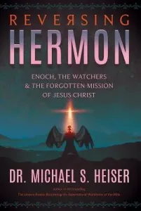 Reversing Hermon: Enoch, the Watchers, and the Forgotten Mission of Jesus Christ (Heiser Michael S.)(Paperback)