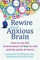 Rewire Your Anxious Brain: How to Use the Neuroscience of Fear to End Anxiety, Panic, and Worry (Pittman Catherine M.)(Paperback)