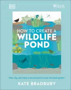 Rhs How to Create a Wildlife Pond: Plan, Dig, and Enjoy a Natural Pond in Your Own Back Garden in Your Own Back Garden (Bradbury Kate)(Pevná vazba)