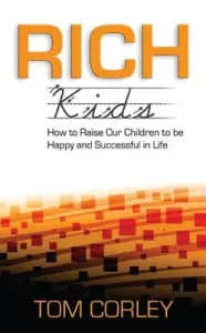 Rich Kids: How to Raise Our Children to Be Happy and Successful in Life (Corley Tom)(Paperback)