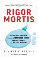 Rigor Mortis: How Sloppy Science Creates Worthless Cures, Crushes Hope, and Wastes Billions (Harris Richard)(Paperback)