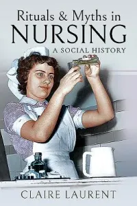Rituals & Myths in Nursing: A Social History (Laurent Claire)(Paperback)