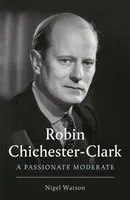 Robin Chichester-Clark - A Passionate Moderate (Watson Nigel)(Pevná vazba)