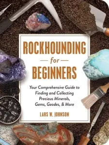 Rockhounding for Beginners: Your Comprehensive Guide to Finding and Collecting Precious Minerals, Gems, Geodes, & More (Johnson Lars W.)(Paperback)