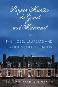 Roger Martin Du Gard and Maumort: The Nobel Laureate and His Unfinished Creation (Martin Benjamin Franklin)(Paperback)