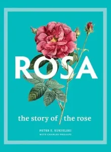 Rosa: The Story of the Rose (Kukielski Peter E.)(Pevná vazba)