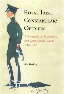 Royal Irish Constabulary Officers: A Biographical Dictionary and Genealogical Guide, 1816-1922 (Herlihy Jim)(Paperback)