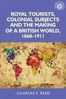 Royal Tourists, Colonial Subjects and the Making of a British World, 1860-1911 (Reed Charles)(Paperback)